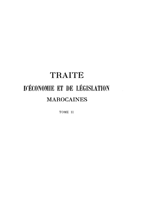 handle is hein.cow/traite0002 and id is 1 raw text is: TRAITE
D'JECONOMIE ET DE LEGISLATION
MAROCAINES
TOME II


