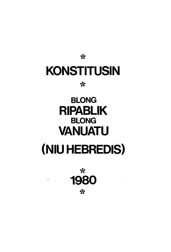handle is hein.cow/vanuatu0001 and id is 1 raw text is: 



KONSTITUSI N

     BLONG
   RIPABLIK
     BLONG
   VANUATU
(NIU HEBREDIS)

     1980


*


