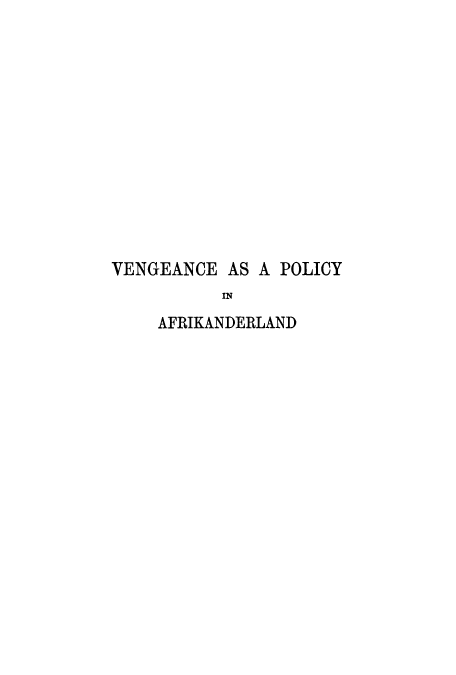 handle is hein.cow/vgenpoafri0001 and id is 1 raw text is: VENGEANCE AS A POLICY
IN
AFRIKANDERLAND


