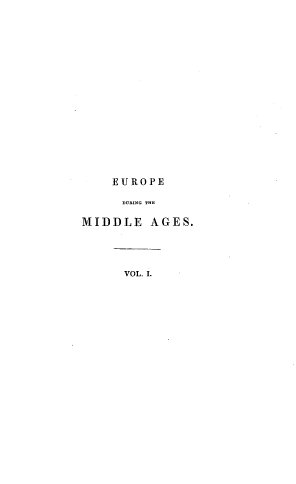 handle is hein.cow/vwotsed0001 and id is 1 raw text is: 


















    EUROPE

    DURING THE

MIDDLE   AGES.




      VOL. I.


