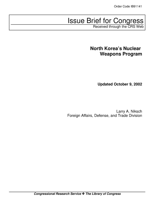 handle is hein.crs/crsmthaajqv0001 and id is 1 raw text is: Order Code IB91141


           North  Korea's  Nuclear
                Weapons Program






                Updated October 9, 2002





                        Larry A. Niksch
Foreign Affairs, Defense, and Trade Division


Congressional Research Service + The Library of Congress


Issue Brief for Congress
            Received through the CRS Web


