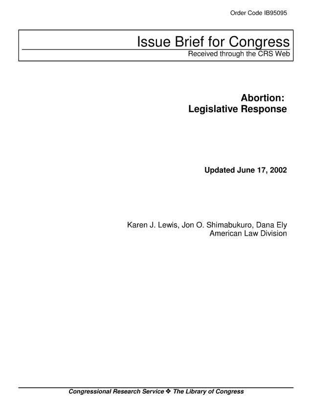 handle is hein.crs/crsmthaakvy0001 and id is 1 raw text is: Order Code IB95095


                           Abortion:
               Legislative Response






                   Updated June 17, 2002





Karen J. Lewis, Jon 0. Shimabukuro, Dana Ely
                    American Law Division


Congressional Research Service * The Library of Congress


Issue Brief for Congress
            Received through the CRS Web


