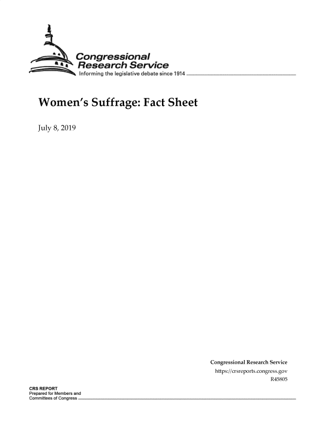 handle is hein.crs/govbalr0001 and id is 1 raw text is: 








Congressional
Research Service
Informing the legislative debate since 1914


Women's Suffrage: Fact Sheet


   July 8, 2019






































                                                    Congressional Research Service
                                                    https://crsreports.congress.gov
                                                                     R45805
CRS REPORT
Prepared orMembers and
Cormrnme s of Con~gress


