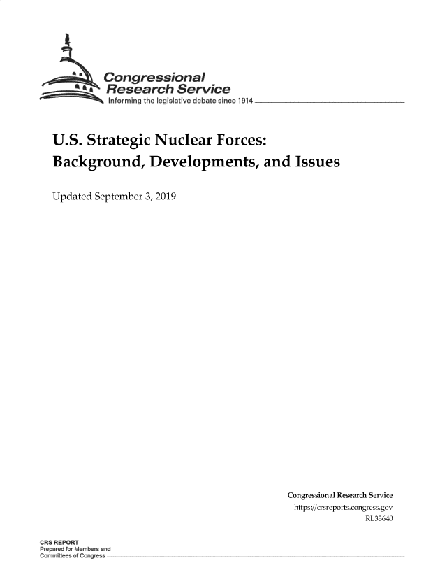 handle is hein.crs/govbaxt0001 and id is 1 raw text is: 








         Congressional
         SResearch Service
         Informing the leg Iative debate since 1914




U.S.  Strategic Nuclear Forces:

Background, Developments, and Issues



Updated September 3, 2019


Congressional Research Service
https://crsreports.congress.gov
              RL33640


CRS REPORT
Pre dfo Mem and
Commi  Cong e -~


