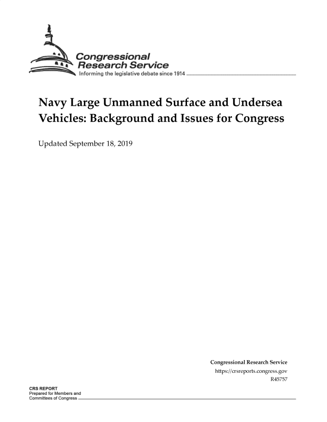 handle is hein.crs/govbbco0001 and id is 1 raw text is: 







         Congressional
       *Research Service
          Informing the Iegislative debate since 19 4 __________________



Navy Large Unmanned Surface and Undersea

Vehicles:   Background and Issues for Congress


Updated September 18, 2019


Congressional Research Service
https://crsreports.congress.gov
              R45757


CR REPORT
P epared for Mem   and
~mmit a Cong e


