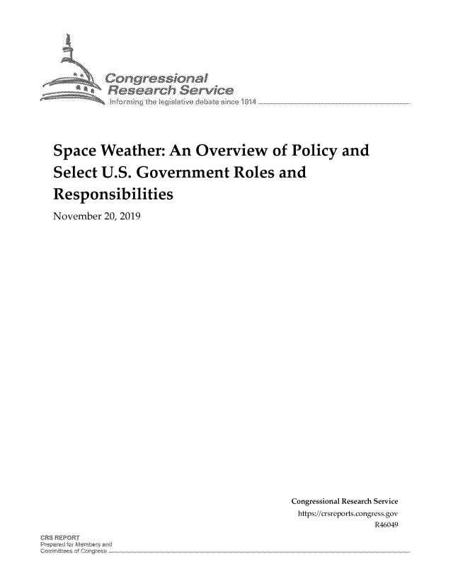 handle is hein.crs/govbcsz0001 and id is 1 raw text is: 




      MM  ongessicmal

            Resed  Srivicde




Space  Weather:   An  Overview of   Policy  and

Select U.S.  Government Roles and

Responsibilities

November 20, 2019


Congressional Research Service
https://crsreports.congress.gov
             R46049


~


