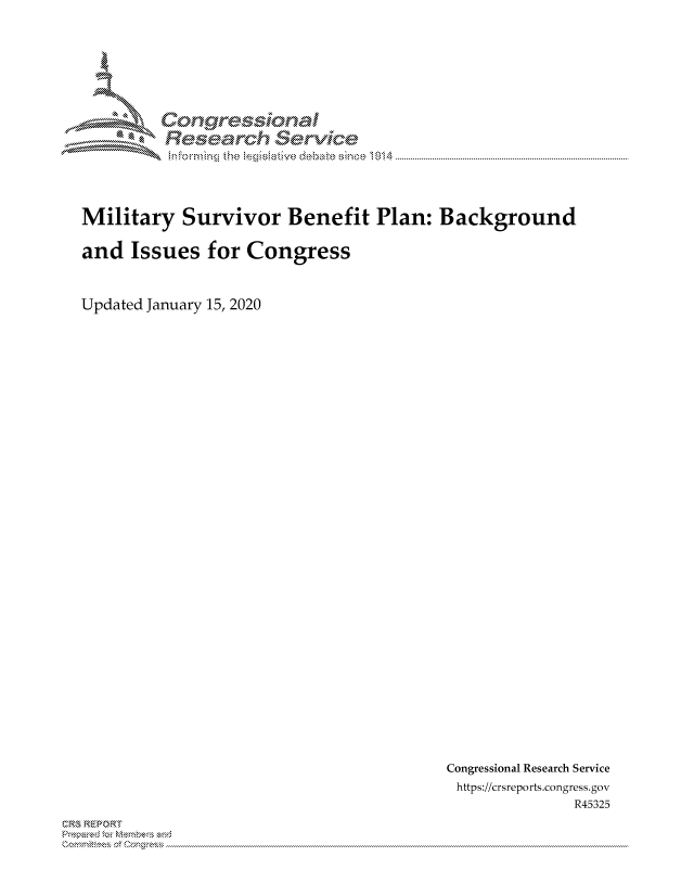 handle is hein.crs/govbkvz0001 and id is 1 raw text is: 






Corngr-msonal
  Resemch erVice


Military Survivor Benefit Plan: Background

and Issues for Congress


Updated January 15, 2020


Congressional Research Service
https://crsreports.congress.gov
              R45325


CRS REPORT
          . .....................................................................................................................................................................................................................


