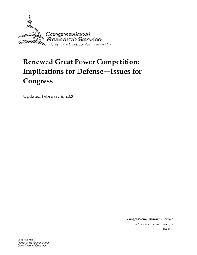 handle is hein.crs/govcaii0001 and id is 1 raw text is: 




        Corngr-msonal
          Tesarch erVice



Renewed Great Power Competition:

Implications for Defense-Issues for

Congress


Updated February 6, 2020


Congressional Research Service
https://crsreports.congress.gov
             R43838


C, kRP R



