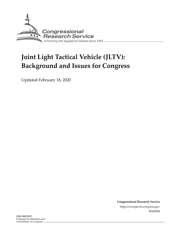 handle is hein.crs/govcamo0001 and id is 1 raw text is: 






         Corngr-msonal
           Tesemch erilce




Joint Light Tactical Vehicle (JLTV):

Background and Issues for Congress


Updated February 18, 2020


Congressional Research Service
https://crsreports.congress.gov
             R522942


C,'-M REPORT
          . .....................................................................................................................................................................................................................


