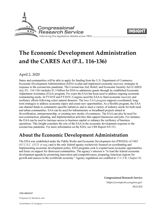 handle is hein.crs/govctyz0001 and id is 1 raw text is: 









              Researh Sevice






The Economic Development Administration


and the CARES Act (P.L. 116-136)



April 2, 2020

States and communities will be able to apply for funding from the U.S. Department of Commerce
Economic Development Administration (EDA) to plan and implement economic recovery strategies in
response to the coronavirus pandemic. The Coronavirus Aid, Relief, and Economic Security Act (CARES
Act; P.L. 116-136) includes $1.5 billion for EDA to administer grants through its established Economic
Adjustment Assistance (EAA) program. For years the EAA has been used to address ongoing economic
restructuring needs. In FY2018 and FY2019, Congress used the EAA to fund economic recovery and
resiliency efforts following select natural disasters. The base EA- program supports coordinated, long-
term strategies to address economic injury and create new opportunities. As a flexible program, the EAA
can channel funds to community-specific initiatives and to meet a variety of industry needs for both rural
and urban communities. EAA can be used for infrastructure or broadband projects aimed at
diversification, entrepreneurship, or creating new modes of commerce. The EAA can also be used for
non-construction, planning, and implementation activities that support businesses and jobs. For instance,
the EAA can be used to increase access to business capital or enhance the resiliency of business
operations. This Insight considers the role of the EAA in the economic development response to the
coronavirus pandemic. For more information on the EDA, see CRS Report R4 1241.


About the Economic Development Administration

The EDA was established under the Public Works and Economic Development Act (PWEDA) of 1965
(42 U.S.C. 3121 et seq.) and is the only federal agency exclusively focused on coordinating and
implementing economic development policy. EDA programs seek to expand local economic opportunities
and focus on support for distressed communities. The agency's mission is to lead the federal economic
development agenda by promoting innovation and competitiveness, preparing American regions for
growth and success in the worldwide economy. Agency regulations are codified at 13 C.F.R. Chapter 1Ii.





                                                             Congressional Research Service
                                                               https://crsreports.congress.gov
                                                                                  IN11303

CRS NStGHT
Prepared for Members and


Comm'nittees of


