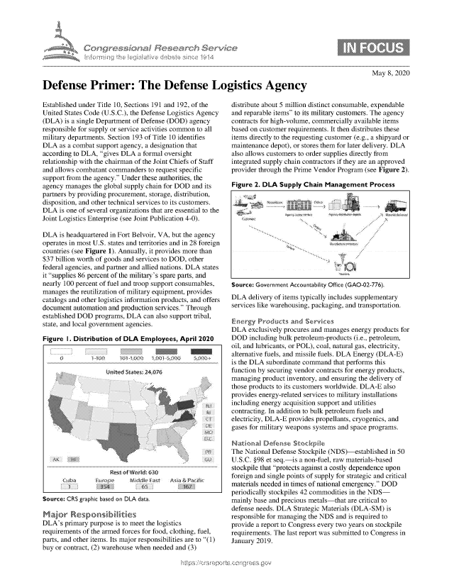 handle is hein.crs/govdaci0001 and id is 1 raw text is: 




-r..........


May 8, 2020


Defense Primer: The Defense Logistics Agency


Established under Title 10, Sections 191 and 192, of the
United States Code (U.S.C.), the Defense Logistics Agency
(DLA) is a single Department of Defense (DOD) agency
responsible for supply or service activities common to all
military departments. Section 193 of Title 10 identifies
DLA as a combat support agency, a designation that
according to DLA, gives DLA a formal oversight
relationship with the chairman of the Joint Chiefs of Staff
and allows combatant commanders to request specific
support from the agency. Under these authorities, the
agency manages the global supply chain for DOD and its
partners by providing procurement, storage, distribution,
disposition, and other technical services to its customers.
DLA is one of several organizations that are essential to the
Joint Logistics Enterprise (see Joint Publication 4-0).

DLA is headquartered in Fort Belvoir, VA, but the agency
operates in most U.S. states and territories and in 28 foreign
countries (see Figure 1). Annually, it provides more than
$37 billion worth of goods and services to DOD, other
federal agencies, and partner and allied nations. DLA states
it supplies 86 percent of the military's spare parts, and
nearly 100 percent of fuel and troop support consumables,
manages the reutilization of military equipment, provides
catalogs and other logistics information products, and offers
document automation and production services. Through
established DOD programs, DLA can also support tribal,
state, and local government agencies.

Figure I. Distribution of DLA Employees, April 2020

                   S-1 .XK        I             ,   .


Source: CRS graphic based on DLA data.


DLA's primary purpose is to meet the logistics
requirements of the armed forces for food, clothing, fuel,
parts, and other items. Its major responsibilities are to (1)
buy or contract, (2) warehouse when needed and (3)


distribute about 5 million distinct consumable, expendable
and reparable items to its military customers. The agency
contracts for high-volume, commercially available items
based on customer requirements. It then distributes these
items directly to the requesting customer (e.g., a shipyard or
maintenance depot), or stores them for later delivery. DLA
also allows customers to order supplies directly from
integrated supply chain contractors if they are an approved
provider through the Prime Vendor Program (see Figure 2).

Figure 2. DLA Supply Chain Management Process












Source: Government Accountability Office (GAO-02-776).
DLA delivery of items typically includes supplementary
services like warehousing, packaging, and transportation.


DLA exclusively procures and manages energy products for
DOD including bulk petroleum-products (i.e., petroleum,
oil, and lubricants, or POL), coal, natural gas, electricity,
alternative fuels, and missile fuels. DLA Energy (DLA-E)
is the DLA subordinate command that performs this
function by securing vendor contracts for energy products,
managing product inventory, and ensuring the delivery of
those products to its customers worldwide. DLA-E also
provides energy-related services to military installations
including energy acquisition support and utilities
contracting. In addition to bulk petroleum fuels and
electricity, DLA-E provides propellants, cryogenics, and
gases for military weapons systems and space programs.


The National Defense Stockpile (NDS)-established in 50
U.S.C. §98 et seq.-is a non-fuel, raw materials-based
stockpile that protects against a costly dependence upon
foreign and single points of supply for strategic and critical
materials needed in times of national emergency. DOD
periodically stockpiles 42 commodities in the NDS-
mainly base and precious metals-that are critical to
defense needs. DLA Strategic Materials (DLA-SM) is
responsible for managing the NDS and is required to
provide a report to Congress every two years on stockpile
requirements. The last report was submitted to Congress in
January 2019.


Wy's                   ..' C.,,


AA.*, of W~d 63


A-, 1.  ,P.::h


R
1 10
LU



