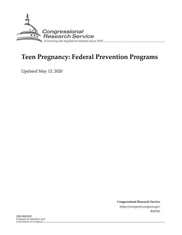handle is hein.crs/govdaop0001 and id is 1 raw text is: 








uorngr-msonal
  Resarch   ervfkce


Teen Pregnancy: Federal Prevention Programs


Updated May 13, 2020


Congressional Research Service
https://crsreports.congress.gov
              R45183


CRS REPORT
           . .....................................................................................................................................................................................................................


