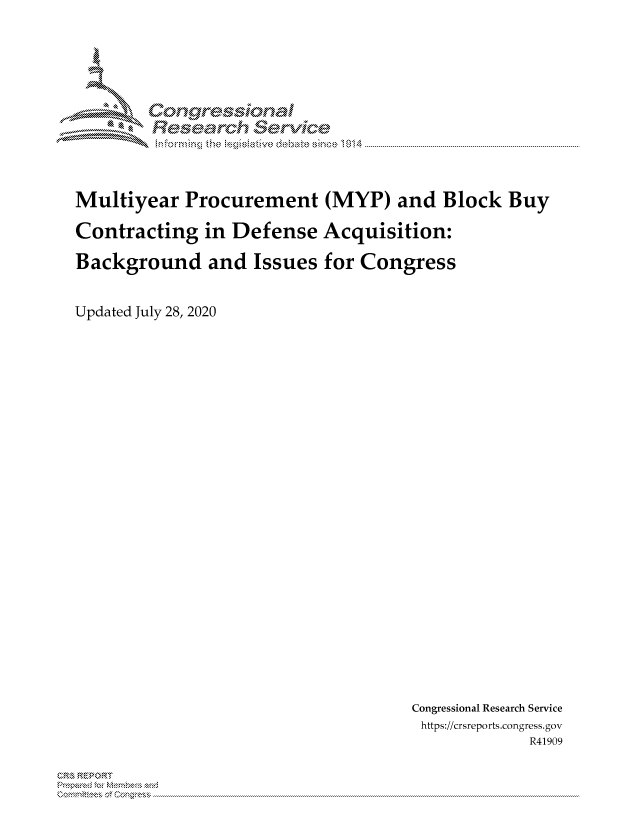 handle is hein.crs/govdbgs0001 and id is 1 raw text is: 





        Corngr-msonal
          Tesarch erVice



Multiyear Procurement (MYP) and Block Buy

Contracting in Defense Acquisition:

Background and Issues for Congress


Updated July 28, 2020


Congressional Research Service
https://crsreports.congress.gov
            R41909


CR,, ,k REPOR'T


