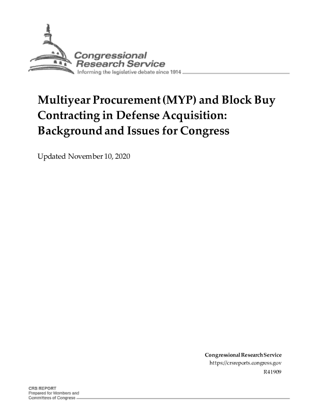 handle is hein.crs/govdcpf0001 and id is 1 raw text is: 






        do C1nr914na



Multiyear   Procurement (MYP) and Block Buy

Contracting   in Defense   Acquisition:

Background and Issues for Congress


Updated November 10, 2020


Congressional Research Service
https://crsreports.congress.gov
             R41909


0 . R.,, . R,


