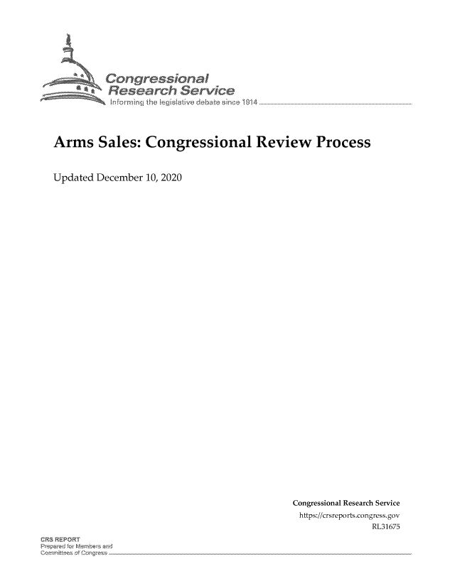 handle is hein.crs/govdddj0001 and id is 1 raw text is: 








         Longre-sional
         Rsarh Servic





Arms Sales: Congressional Review Process



Updated December 10, 2020


Congressional Research Service
https://crsreports.congress. gov
             RL31675


C,'-M REPORT
           . ....................................................................................................................................................................................................................


