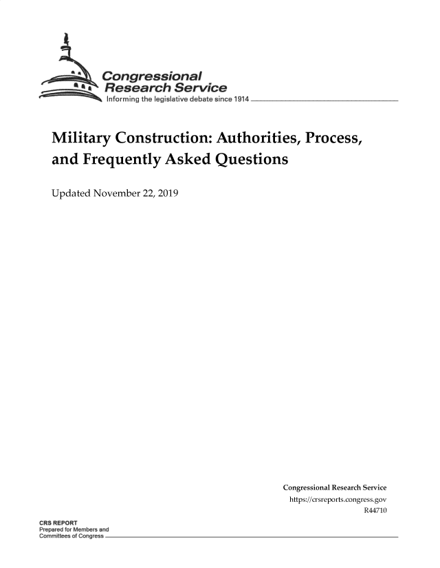handle is hein.crs/govearp0001 and id is 1 raw text is: 






        Congressional
        *aResearch   Service
~~~ ~~Informing the Iegislative debate since 1914 __________________


Military Construction: Authorities, Process,

and   Frequently Asked Questions


Updated November 22, 2019


Congressional Research Service
https://crsreports.congress.gov
               R44710


CR3 REPORT


