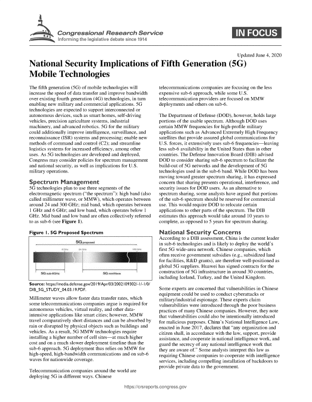 handle is hein.crs/govebfy0001 and id is 1 raw text is: 






~~~~~ Ifrrmin the leiltvedbtsne11


0


                                                                                            Updated June 4, 2020

National Security Implications of Fifth Generation (5G)

Mobile Technologies


The fifth generation (5G) of mobile technologies will
increase the speed of data transfer and improve bandwidth
over existing fourth generation (4G) technologies, in turn
enabling new military and commercial applications. 5G
technologies are expected to support interconnected or
autonomous  devices, such as smart homes, self-driving
vehicles, precision agriculture systems, industrial
machinery, and advanced robotics. 5G for the military
could additionally improve intelligence, surveillance, and
reconnaissance (ISR) systems and processing; enable new
methods of command  and control (C2); and streamline
logistics systems for increased efficiency, among other
uses. As 5G technologies are developed and deployed,
Congress may consider policies for spectrum management
and national security, as well as implications for U.S.
military operations.

Spectrum Management
5G technologies plan to use three segments of the
electromagnetic spectrum (the spectrum): high band (also
called millimeter wave, or MMW), which operates between
around 24 and 300 GHz; mid band, which operates between
1 GHz  and 6 GHz; and low band, which operates below 1
GHz.  Mid band and low band are often collectively referred
to as sub-6 (see Figure 1).

Figure  I. 5G Proposed Spectrum









Source: https://media.defense.gov/20 19/Apr/03/2002109302/-I/-I/0/
DIB_5G_STUDY_04.03.19.PDF.
Millimeter waves allow faster data transfer rates, which
some telecommunications companies argue is required for
autonomous  vehicles, virtual reality, and other data-
intensive applications like smart cities; however, MMW
travel comparatively short distances and can be absorbed by
rain or disrupted by physical objects such as buildings and
vehicles. As a result, 5G MMW technologies require
installing a higher number of cell sites-at much higher
cost and on a much slower deployment timeline than the
sub-6 approach. 5G deployment thus relies on MMW for
high-speed, high-bandwidth communications and on sub-6
waves for nationwide coverage.

Telecommunication  companies around the world are
deploying 5G in different ways. Chinese


telecommunications companies are focusing on the less
expensive sub-6 approach, while some U.S.
telecommunication providers are focused on MMW
deployments and others on sub-6.

The Department of Defense (DOD), however, holds large
portions of the usable spectrum. Although DOD uses
certain MMW  frequencies for high-profile military
applications such as Advanced Extremely High Frequency
satellites that provide assured global communications for
U.S. forces, it extensively uses sub-6 frequencies-leaving
less sub-6 availability in the United States than in other
countries. The Defense Innovation Board (DIB) advised
DOD   to consider sharing sub-6 spectrum to facilitate the
build-out of 5G networks and the development of 5G
technologies used in the sub-6 band. While DOD has been
moving  toward greater spectrum sharing, it has expressed
concern that sharing presents operational, interference, and
security issues for DOD users. As an alternative to
spectrum sharing, some analysts have argued that portions
of the sub-6 spectrum should be reserved for commercial
use. This would require DOD to relocate certain
applications to other parts of the spectrum. The DIB
estimates this approach would take around 10 years to
complete, as opposed to 5 years for spectrum sharing.

National Security Concerns
According to a DIB assessment, China is the current leader
in sub-6 technologies and is likely to deploy the world's
first 5G wide-area network. Chinese companies, which
often receive government subsidies (e.g., subsidized land
for facilities, R&D grants), are therefore well-positioned as
global 5G suppliers. Huawei has signed contracts for the
construction of 5G infrastructure in around 30 countries,
including Iceland, Turkey, and the United Kingdom.

Some  experts are concerned that vulnerabilities in Chinese
equipment could be used to conduct cyberattacks or
military/industrial espionage. These experts claim
vulnerabilities were introduced through the poor business
practices of many Chinese companies. However, they note
that vulnerabilities could also be intentionally introduced
for malicious purposes. China's National Intelligence Law,
enacted in June 2017, declares that any organization and
citizen shall, in accordance with the law, support, provide
assistance, and cooperate in national intelligence work, and
guard the secrecy of any national intelligence work that
they are aware of. Some analysts interpret this law as
requiring Chinese companies to cooperate with intelligence
services, including compelling installation of backdoors to
provide private data to the government.


https://crsreports.congress.gov


