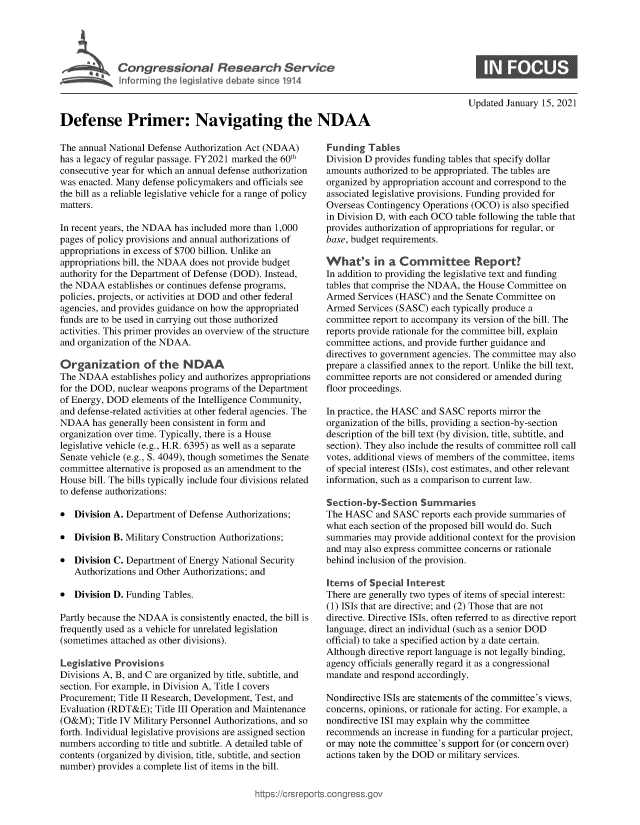 handle is hein.crs/govebqj0001 and id is 1 raw text is: 





             Congressional Research Service




Defense Primer: Navigating the NDAA


The annual National Defense Authorization Act (NDAA)
has a legacy of regular passage. FY2021 marked the 60th
consecutive year for which an annual defense authorization
was enacted. Many defense policymakers and officials see
the bill as a reliable legislative vehicle for a range of policy
matters.

In recent years, the NDAA has included more than 1,000
pages of policy provisions and annual authorizations of
appropriations in excess of $700 billion. Unlike an
appropriations bill, the NDAA does not provide budget
authority for the Department of Defense (DOD). Instead,
the NDAA   establishes or continues defense programs,
policies, projects, or activities at DOD and other federal
agencies, and provides guidance on how the appropriated
funds are to be used in carrying out those authorized
activities. This primer provides an overview of the structure
and organization of the NDAA.

Organization of the NDAA
The NDAA   establishes policy and authorizes appropriations
for the DOD, nuclear weapons programs of the Department
of Energy, DOD  elements of the Intelligence Community,
and defense-related activities at other federal agencies. The
NDAA   has generally been consistent in form and
organization over time. Typically, there is a House
legislative vehicle (e.g., H.R. 6395) as well as a separate
Senate vehicle (e.g., S. 4049), though sometimes the Senate
committee alternative is proposed as an amendment to the
House bill. The bills typically include four divisions related
to defense authorizations:

*  Division A. Department of Defense Authorizations;

*  Division B. Military Construction Authorizations;

*  Division C. Department of Energy National Security
   Authorizations and Other Authorizations; and

*  Division D. Funding Tables.

Partly because the NDAA is consistently enacted, the bill is
frequently used as a vehicle for unrelated legislation
(sometimes attached as other divisions).

Legislative Provisions
Divisions A, B, and C are organized by title, subtitle, and
section. For example, in Division A, Title I covers
Procurement; Title II Research, Development, Test, and
Evaluation (RDT&E);  Title III Operation and Maintenance
(O&M);  Title IV Military Personnel Authorizations, and so
forth. Individual legislative provisions are assigned section
numbers  according to title and subtitle. A detailed table of
contents (organized by division, title, subtitle, and section
number) provides a complete list of items in the bill.


Updated January 15, 2021


Funding  Tables
Division D provides funding tables that specify dollar
amounts authorized to be appropriated. The tables are
organized by appropriation account and correspond to the
associated legislative provisions. Funding provided for
Overseas Contingency Operations (OCO)  is also specified
in Division D, with each OCO table following the table that
provides authorization of appropriations for regular, or
base, budget requirements.

What's in a Committee Report?
In addition to providing the legislative text and funding
tables that comprise the NDAA, the House Committee on
Armed  Services (HASC)  and the Senate Committee on
Armed  Services (SASC) each typically produce a
committee report to accompany its version of the bill. The
reports provide rationale for the committee bill, explain
committee actions, and provide further guidance and
directives to government agencies. The committee may also
prepare a classified annex to the report. Unlike the bill text,
committee reports are not considered or amended during
floor proceedings.

In practice, the HASC and SASC reports mirror the
organization of the bills, providing a section-by-section
description of the bill text (by division, title, subtitle, and
section). They also include the results of committee roll call
votes, additional views of members of the committee, items
of special interest (ISIs), cost estimates, and other relevant
information, such as a comparison to current law.

Section-by-Section   Summaries
The HASC   and SASC  reports each provide summaries of
what each section of the proposed bill would do. Such
summaries  may provide additional context for the provision
and may also express committee concerns or rationale
behind inclusion of the provision.

Items  of Special Interest
There are generally two types of items of special interest:
(1) ISIs that are directive; and (2) Those that are not
directive. Directive ISIs, often referred to as directive report
language, direct an individual (such as a senior DOD
official) to take a specified action by a date certain.
Although directive report language is not legally binding,
agency officials generally regard it as a congressional
mandate and respond accordingly.

Nondirective ISIs are statements of the committee's views,
concerns, opinions, or rationale for acting. For example, a
nondirective ISI may explain why the committee
recommends  an increase in funding for a particular project,
or may note the committee's support for (or concern over)
actions taken by the DOD or military services.


ittps://Crsreports.congress.gt


