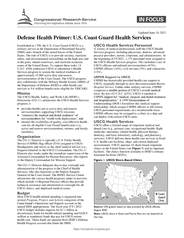 handle is hein.crs/govedql0001 and id is 1 raw text is: lnforrning th lgsaiedbteine14

Updated June 10, 2021

Defense Health Primer: U.S. Coast Guard Health Services

Established in 1790, the U.S. Coast Guard (USCG) is a
military service in the Department of Homeland Security
(DHS) and a branch of the armed forces of the United
States. The role of USCG is to provide security, maritime
safety, and environmental stewardship on the high seas and
in the ports, inland waterways, and maritime economic
zones of the United States. To support these tasks, 14
U.S.C. §504 authorizes USCG to administer a Health
Services program to sustain the medical readiness of
approximately 47,000 active duty and reserve
servicemembers of the Coast Guard. The USCG program
also collaborates with the Military Health System (MHS) of
the Department of Defense (DOD) to offer health care
services to 9.6 million beneficiaries eligible for TRICARE.
Mission
The USCG Health, Safety, and Work-Life (HSWL)
Directorate (CG-11) administers the USCG Health Services
program; it
* provides health care to active duty and reserve
servicemembers supporting USCG missions;
* ensure[s] the medical and dental readiness of
servicemembers for world-wide deployment; and
* ensures the availability of quality, cost-effective health
care for all eligible Coast Guard beneficiaries (i.e.,
active and reserve servicemembers, retirees, and family
members).
Organization
The CG-11 Director is typically a U.S. Public Health
Service (USPHS) flag officer (0-8) assigned to USCG
Headquarters and serves as the chief medical advisor (i.e.,
Surgeon General) to the USCG Commandant. The CG-11
Director also works under the immediate supervision of the
Assistant Commandant for Human Resources, who reports
to the Deputy Commandant for Mission Support.
The CG-11 Director delegates day-to-day oversight and
administration of the program to the Chief of Health
Services, who also functions as the Deputy Surgeon
General of the Coast Guard. The HSWL Service Center
administers the various health programs under its purview,
which include 14 Regional Practice offices that provide
technical assistance and administrative oversight for all
USCG clinics, and shipboard medical assets.
Budget
Most USCG health-related spending is organized into
several Program, Project, and Activity categories of the
Coast Guard's Operations and Support account in the
annual DHS appropriation. The fiscal year (FY) 2022
USCG budget includes requests for $1.1 billion in
discretionary funds for health-related spending and $248.9
million in mandatory funds that pay for USCG retiree
health care. These funds are separate from DOD's Defense
Health Program account that funds the MHS.

USCG     Health Services Personnel
A variety of medical professionals staff the USCG Health
Services program, including physicians, dentists, advanced
practice providers, nurses, corpsmen, and administrators. At
the beginning of FY2021, 1,173 personnel were assigned to
the USCG Health Services program. This included a mix of
USCG officers and enlisted servicemembers (67%),
USPHS officers (16%), civil servants (5%), and contractors
(13%).
USPHS Support to USCG
USPHS has historically provided health care support to
USCG, originally through its now-decommissioned Marine
Hospital Service. Unlike other military services, USPHS
comprises a notable portion of USCG's overall medical
force. By law (42 U.S.C. §253), USCG is entitled to
USPHS support for medical, surgical, and dental treatment
and hospitalization. A 1990 Memorandum of
Understanding (MOU) formalizes this medical support
relationship, which assigns USPHS officers to fill certain
USCG personnel requirements on a reimbursable-basis.
USPHS officers may be assigned to a clinic or a ship and
can deploy with certain USCG units.
USCG Health Services
USCG offers a limited range of outpatient medical and
dental care (e.g., primary care; occupational health; flight
medicine; optometry; mental health; physical therapy;
dentistry; and basic laboratory, radiology, and pharmacy
services). USCG delivers these health care services in fixed
U.S. health care facilities, ships, and certain deployed
environments. USCG operates 43 shore-based outpatient
clinics in the United States (see Figure 1) and no inpatient
facilities. The clinics function similarly to DOD's military
treatment facilities (MTFs).
Figure I. USCG Shore-Based Clinics

Clinic
Source: CRS graphic based on data provided by USCG officials,
August 2020.
Note: USCG clinics in Guam and Puerto Rico are not depicted on
this map.

ittps://crsreports.congress.gc


