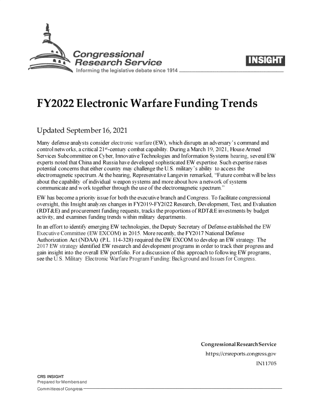 handle is hein.crs/govefyx0001 and id is 1 raw text is: Congressional                                                   ____
~ Research Service
FY2022 Electronic Warfare Funding Trends
Updated September 16, 2021
Many defense analysts consider electronic warfare (EW), which disrupts an adversary's command and
control networks, a critical 21st-centuIy combat capability. During a March 19, 2021, House Armed
Services Subcommittee on Cyber, Innovative Technologies and Information Systems hearing, several EW
experts noted that China and Russia have developed sophisticated EW expertise. Such expertise raises
potential concerns that either county may challenge the U. S. military's ability to access the
electromagnetic spectrum. At the hearing, Representative Langevin remarked, Future combat will be less
about the capability of individual weapon systems and more about how a network of systems
communicate and work together through the use of the electromagnetic s pectrum.
EW has become a priority issue for both the executive branch and Congress. To facilitate congressional
oversight, this Insight analyzes changes in FY2019-FY2022 Research, Development, Test, and Evaluation
(RDT&E) and procurement funding requests, tracks the proportions of RDT&E investments by budget
activity, and examines funding trends within military departments.
In an effort to identify emerging EW technologies, the Deputy Secretary of Defense established the EW
Executive Committee (EW EXCOM) in 2015. More recently, the FY2017 National Defense
Authorization Act (NDAA) (P. L. 114-328) required the EW EXCOM to develop an EW strategy. The
2017 EW strategy identified EW research and development programs in order to track their progress and
gain insight into the overall EW portfolio. For a discussion of this approach to following EW programs,
see the U. S. Military Electronic Warfare Program Funding: Background and Issues for Congress.
Congressional Research Service
https://crsreports.congress.gov
IN11705

CRS INSIGHT
Prepared for Membersand
Committeesof Congress-


