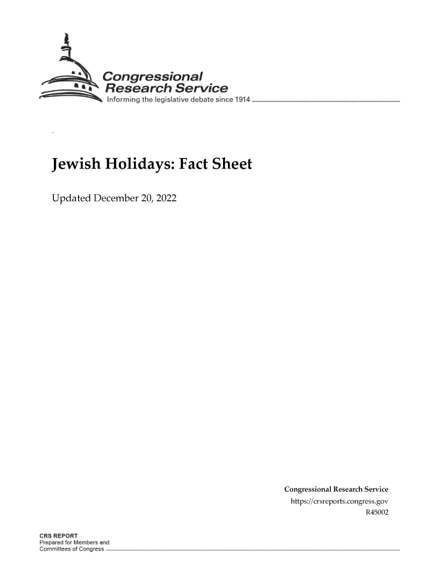 handle is hein.crs/govejwj0001 and id is 1 raw text is: Congressional
SResearch Service
Inforrning the Legislative debate since 1914
Jewish Holidays: Fact Sheet
Updated December 20, 2022

Congressional Research Service
https://crsreports.congress.gov
R45002

CRS REPORT
Prepared for Members and
Commh tee of Congre s


