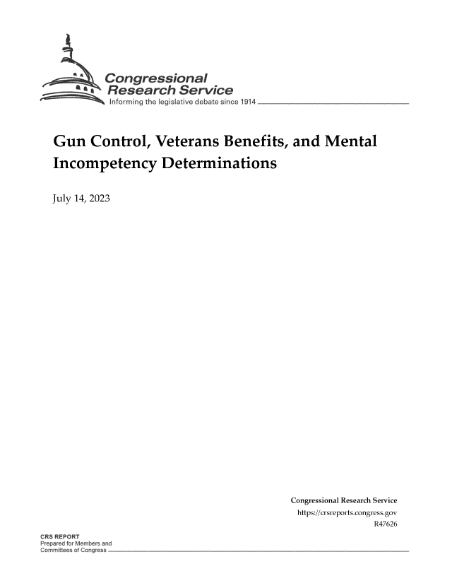 handle is hein.crs/govemfi0001 and id is 1 raw text is: 








          Congressional
        ~.Research Service
 ~~ ~Informing   the leg slative debat. since 1914 ________________




 Gun   Control, Veterans Benefits, and Mental


 Incompetency Determinations



July 14, 2023


Congressional Research Service
https://crsreports.congress.gov
               R47626


RS REPORT
epar d for Member anc
Commit ees o Cong e


