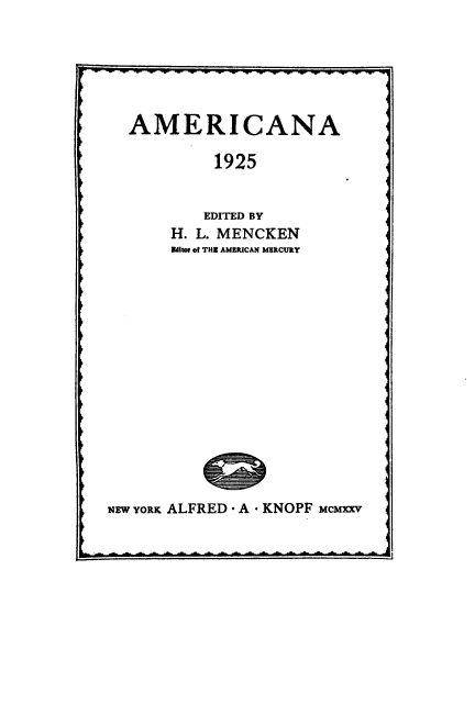 handle is hein.death/amencke0001 and id is 1 raw text is: 






  AMERICANA

           1925


           EDITED BY
       H. L. MENCKEN
       Edter of THE AMERICAN MERCURY
















NEW YORK ALFRED - A - KNOPF McMxxY


