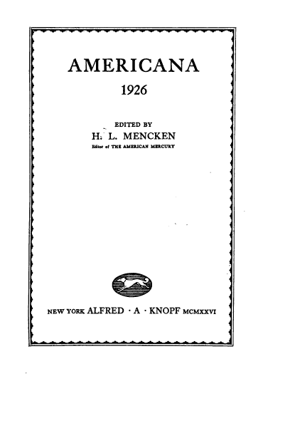 handle is hein.death/amencke0002 and id is 1 raw text is: 





   AMERICANA

             1926


           EDITED BY
        H: L. MENCKEN
        Editor of THE AMERICAN MERCURY
















NEW YORK ALFRED - A - KNOPF McMxxvi



