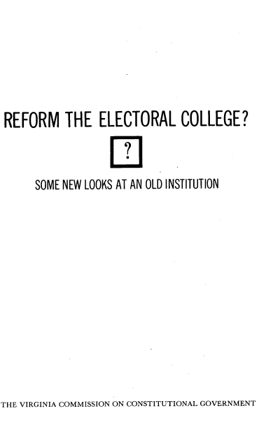 handle is hein.election/rfmteectlc0001 and id is 1 raw text is: 






REFORM THE ELECTORAL COLLEGE?



     SOME NEW LOOKS AT AN OLD INSTITUTION


THE VIRGINIA COMMISSION ON CONSTITUTIONAL GOVERNMENT


