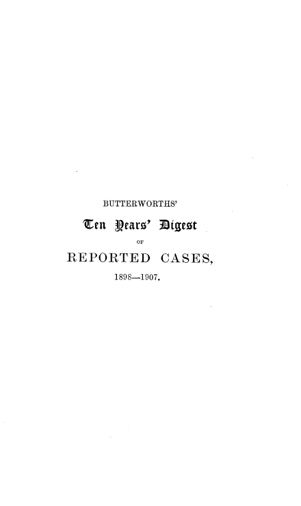 handle is hein.engrep/btydrc0004 and id is 1 raw text is: BUTTERWORTHS'
'Gen Dtaro' 3Bigot
OF

REPORTED

1898-1907.

CASES,


