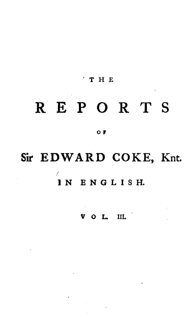 handle is hein.engrep/rsectp0003 and id is 1 raw text is: 'THE

R E P O R T
REPORT

Sir EDWARD

I N E N G L I S H.

v 0 I. II.

S

COKE,

Knt.


