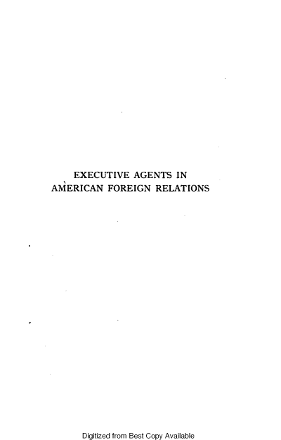 handle is hein.forrel/eaefr0001 and id is 1 raw text is: EXECUTIVE AGENTS IN
AMERICAN FOREIGN RELATIONS

Digitized from Best Copy Available


