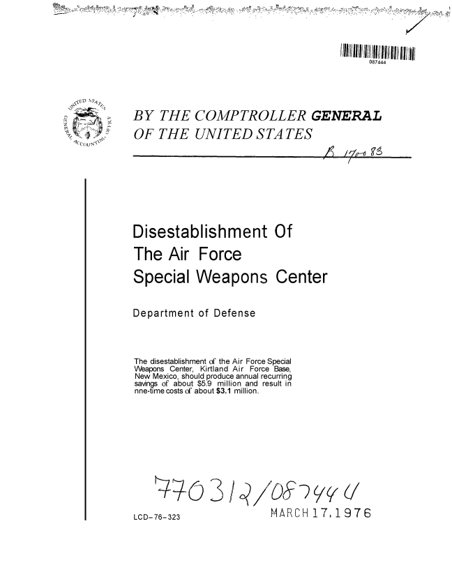 handle is hein.gao/gaobaaaam0001 and id is 1 raw text is: 

HI 111111  108 IIIIII  I /Il  li


BY THE COMPTROLLER GENERAL
OF THE UNITED STA TES
                                    4z/


Disestablishment Of
The Air Force
Special Weapons Center

Department of Defense


The disestablishment of the Air Force Special
Weapons Center, Kirtland Air Force Base,
New Mexico, should produce annual recurring
savings of about $5.9 million and result in
nne-time costs of about $3.1 million.


q? / 7W)(


MARCH 17,1976


SO N
-i-C)u  \


'4;L(D 3


-) V((   /


LCD-76-323



