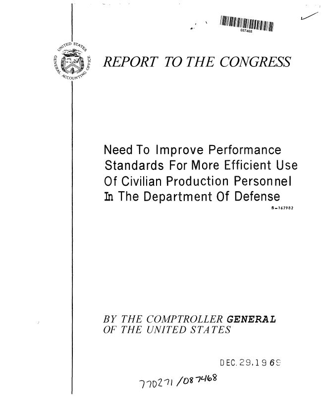 handle is hein.gao/gaobaaaas0001 and id is 1 raw text is: 


REPORT





Need To I


Standards


             087468

 TO THE CONGRESS





mprove Performance


For More Efficient Use


Of Civilian Production
In The Department Of


Personnel
Defense
      B-167982


BY THE COMPTROLLER GENERAL
OF THE UNITED S TA TES

                  DEC. 29, 19 6 S


lt)g -71440?


-D2 71


