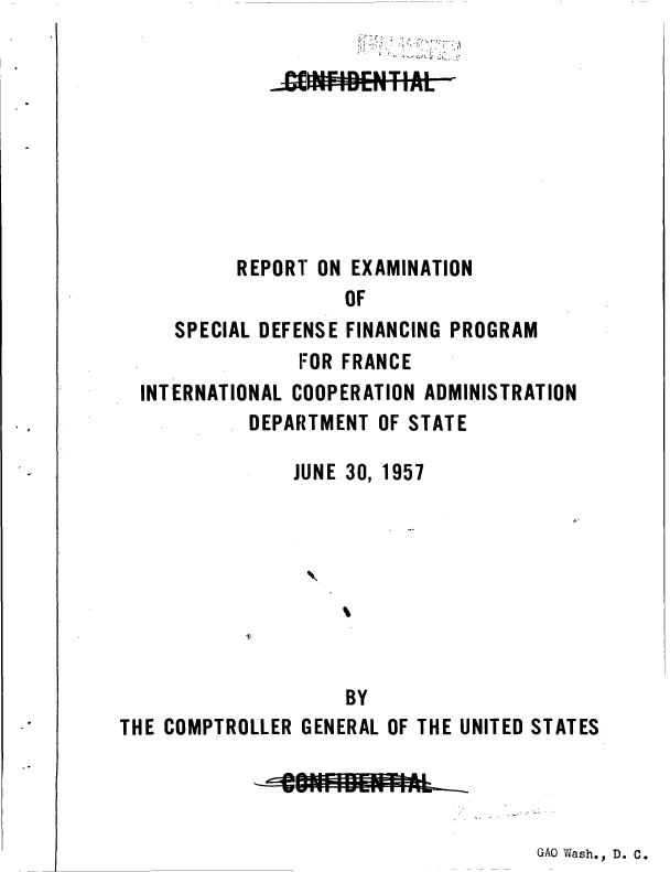 handle is hein.gao/gaobaaaca0001 and id is 1 raw text is: 









          REPORT ON EXAMINATION
                    OF
     SPECIAL DEFENSE FINANCING PROGRAM
                FOR FRANCE
  INTERNATIONAL COOPERATION ADMINISTRATION
            DEPARTMENT OF STATE

               JUNE 30, 1957








                    BY
THE COMPTROLLER GENERAL OF THE UNITED STATES


GAO Wash., D. C.



