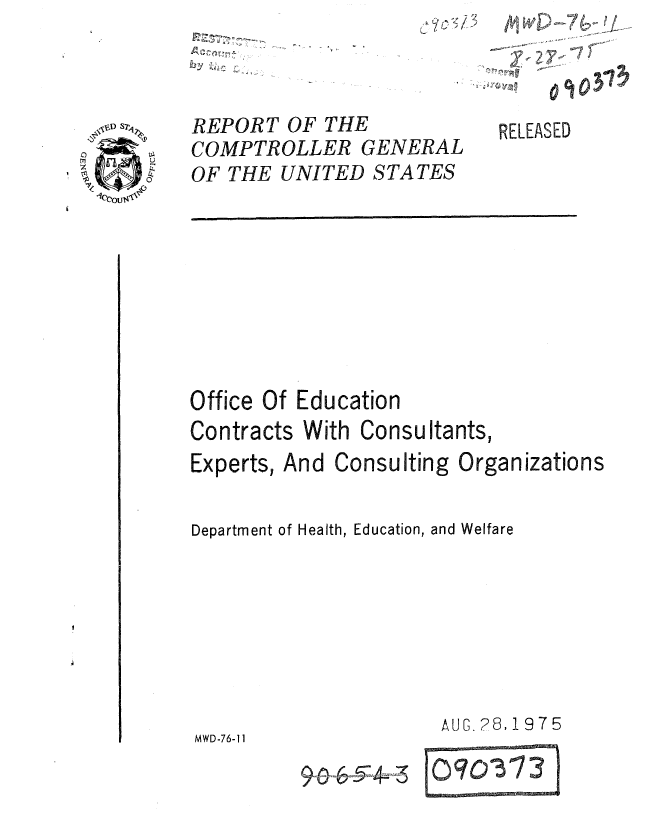 handle is hein.gao/gaobaaagr0001 and id is 1 raw text is: j ~


ff 1-


M w ED- 7

       037


REPORT OF THE
COMPTROLLER GENERAL
OF THE UNITED STATES


m
'V


RELEASED


Office Of Education
Contracts With Consultants,


Experts,


And Consulting Organizations


Department of Health, Education, and Welfare







                       AUG. 28, 1975
MWD-76-11


9& ~-54~3


