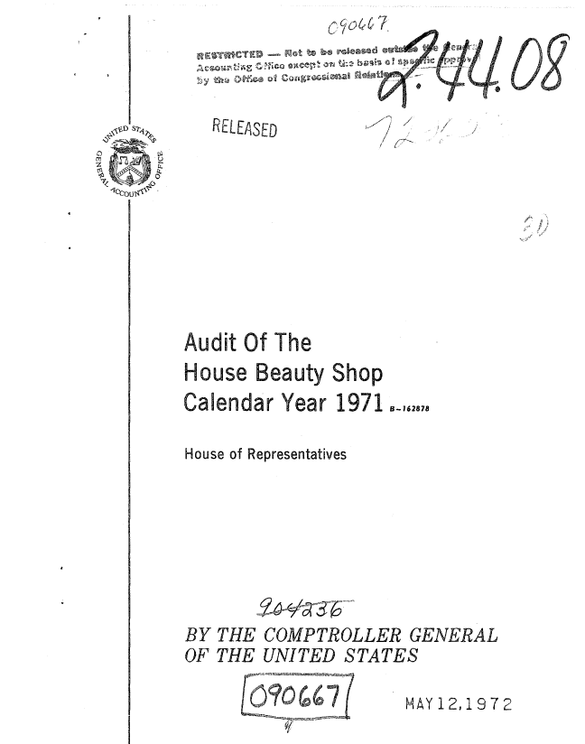 handle is hein.gao/gaobaaaio0001 and id is 1 raw text is: MCC,, wi er,, 7 ti


RELEA3SED


ccoU$,x .


Audit 0Of The
House beauty Shop

Calendar Year 1971 o_-,62,7

House of Representatives


COMPTROLLER GENERAL
UNITED STATES


MAY 12,9 7 2


/


BY
OF


THE
THE


    .0011

09 1


