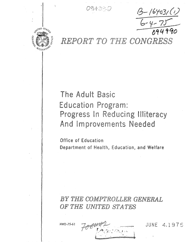 handle is hein.gao/gaobaaass0001 and id is 1 raw text is: 


TIH


The Adult
Education
Progress I


Basic
Progra m
n Reducing


And Improvements Needed

Office of Education
Department of Health, Education, and Welfare





BY THE COMPTROLLER GENERAL
OF THE UNITED STATES


MWD -75-61


JUNE 4,1975


<,'<:J


CONGRESS


REPORT TO


Mliteracy


