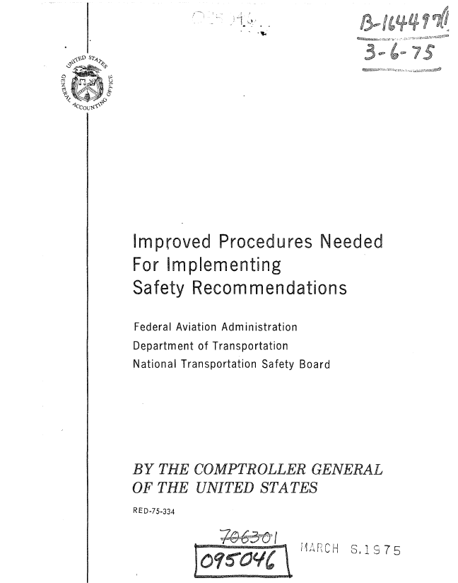 handle is hein.gao/gaobaaatu0001 and id is 1 raw text is: 













Improved Procedures


Needed


For Implementing
Safety Recommendations

Federal Aviation Administration
Department of Transportation
National Transportation Safety Board





BY THE COMPTROLLER GENERAL
OF THE UNITED STATES
RE D-75-334


Me AI


ViRH S, 1 S 7 5


0


3-4-7S



