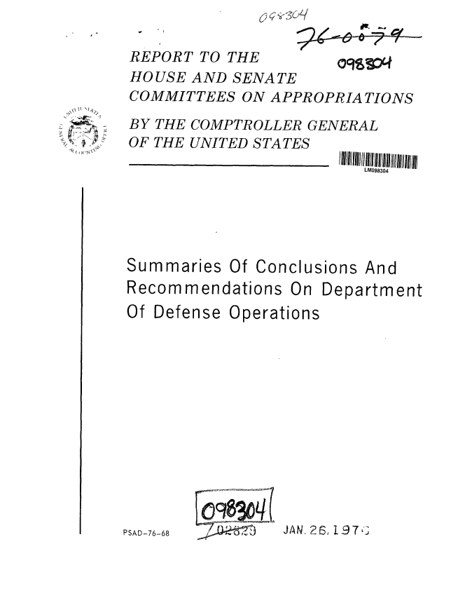 handle is hein.gao/gaobaabjv0001 and id is 1 raw text is: 





   *11
z
1,~ 1~ 'k~


REPORT TO THE
HOUSE AND SENATE
COMMITTEES ON APPROPRIATIONS

BY THE COMPTROLLER GENERAL
OF THE UNITED STATES


LM098304


Summaries Of Conclusions And


Recommendations On


Depa


rtment


Of Defense


Operations


PSAD-76-68 JAN. 25~ 1.STK


JAN. 2I, 197 t


PSAD-76-68


