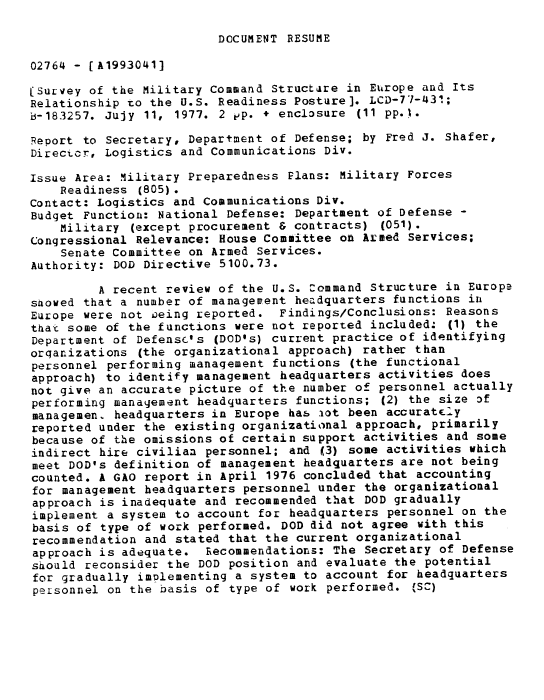 handle is hein.gao/gaobaackv0001 and id is 1 raw text is: 

DOCUMENT RESUME


02764 - [A1993041]

(Survey of the Military Command Structare in Europe and Its
Relationship to the U.S. Readiness Posture]. LCD-77-431;
B-183257. Jujy 11, 1977. 2 pp. + enclosure (11 pp. .

Report to Secretary, Department of Defense; by Fred J. Shafer,
Directcr, Logistics and Communications Div.

Issue Area: Military Preparedness Plans: Military Forces
    Readiness (805).
Contact: Logistics and Communications Div.
Budget Function: National Defense: Department of Defense -
    Military (except procurement & contracts) (051).
Congressional Relevance: House Committee on Armed Services;
    Senate Committee on Armed Services.
Authority: DOD Directive 5100.73.

         A recent review of the U.S. Command Structure in Europe
stowed that a number of management headquarters functions in
Europe were not oeing reported. Findings/Conclusions: Reasons
that some of the functions were not reported included. (1) the
Department of Defensc's (DOD's) current practice of identifying
orqanizations (the organizational approach) rather than
personnel performing management functions (the functional
approach) to identify management headquarters activities does
not give an accurate picture of the number of personnel actually
performing management headquarters functions; (2) the size of
managemen, headquarters in Europe has iot been accuratEly
reported under the existing organizational approach, primarily
because of the omissions of certain support activities and some
indirect hire civilian personnel; and (3) some activities which
meet DOD's definition of management headquarters are not being
counted. A GAO report in April 1976 concluded that accounting
for management headquarters personnel under the organizational
approach is inadequate and recommended that DOD gradually
implement a system to account for headquarters personnel on the
basis of type of work performed. DOD did not agree with this
recommendation and stated that the current organizational
approach is adequate. Recommendations: The Secretary of Defense
should reconsider the DOD position and evaluate the potential
for gradually implementing a system to account for headquarters
peLsonnel on the basis of type of work performed. (S-)


