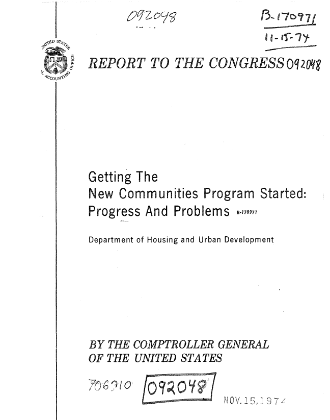 handle is hein.gao/gaobaaejf0001 and id is 1 raw text is: 


REPORT TO THE CONGRESS oq2oq?


Getting The
New Communities


Program


Started:


Progress


And Problems


Department of Housing and Urban Development





BY THE COMPTROLLER GENERAL
OF THE UNITED STATES


70 6 ? 0


0 OV. !5, i 9 7 -1.9


B.770971


07


