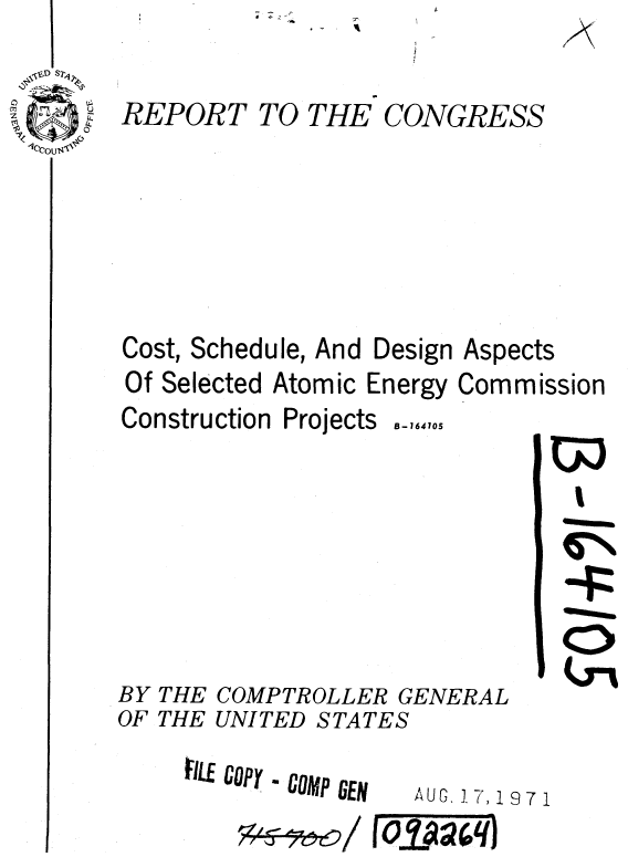 handle is hein.gao/gaobaaekl0001 and id is 1 raw text is: d


REPORT


A


TO THE CONGRESS


Cost, Schedule, And


Design


Aspects


Of Selected Atomic Energy Commission


Construction


BY
OF


THE
THE


Projects


B-164105


I
-!6

EN


COMPTROLLER GENERAL
UNITED STATES


FILE Copy  COMP DEN


AUG. 17, 1971


' f 11 J  F-Y
*; 4e 5-- e 7   / O.D 42 4 q


(D::


