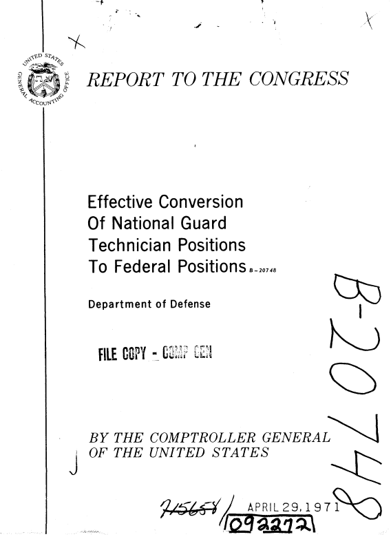handle is hein.gao/gaobaaeks0001 and id is 1 raw text is: 


SREPORT TO THE CONGRESS






   Effective Conversion
   Of National Guard
   Technician Positions


To Federal PositionsBo_0o,8

Department of Defense


FILE COPY,--


BY THE COMPTROLLER GENERAL


OF THE UNITED


STATES


APRIL 29, 19 7  -
  ri ~ -  1 __ )_


