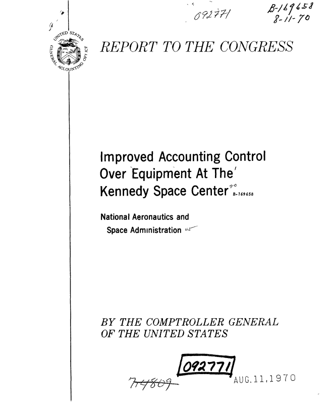 handle is hein.gao/gaobaaeqc0001 and id is 1 raw text is: ,?- //- 70


yREPORT


Improved


TO THE


Accounting


CONGRESS


Control


Over Equipment At The'
Kennedy Space Center',.,,,,,
National Aeronautics and
Space Administration U'r-





BY THE COMPTROLLER GENERAL
OF THE UNITED STATES


                     AUG, 1970


d ?, ;7-1


