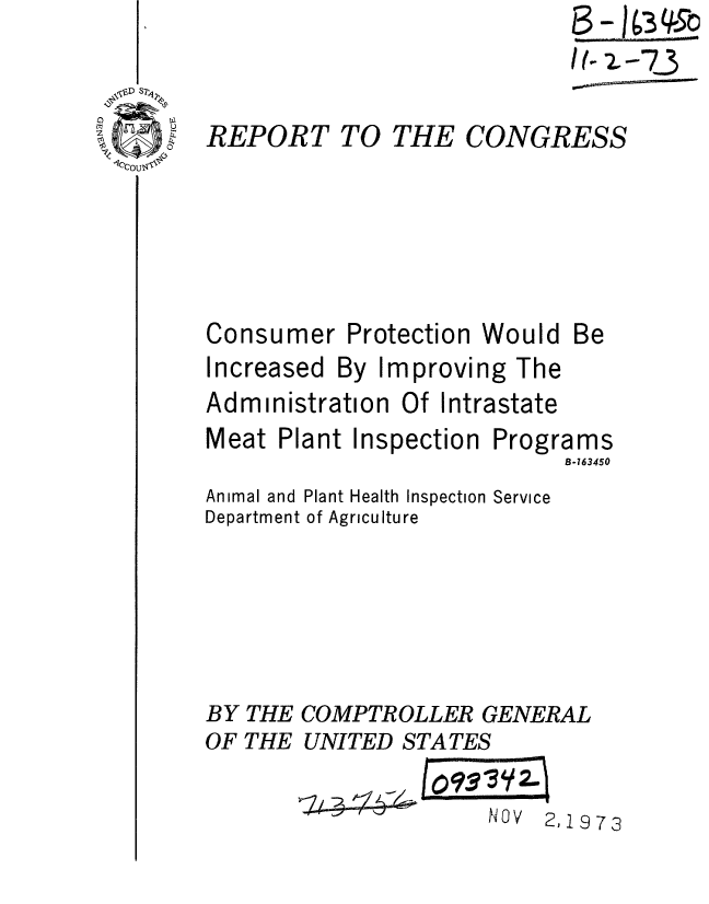 handle is hein.gao/gaobaaeqr0001 and id is 1 raw text is: 
                            I/. 2-73

REPORT TO THE CONGRESS


Consumer


Protection Would


Increased


By


Improvi


ng The


Administration Of Intrastate


Meat Plant Inspection


Programs
     B-163450


Animal and Plant Health Inspection Service
Department of Agriculture





BY THE COMPTROLLER GENERAL
OF THE UNITED STATES
                 Un    . 1


I I


Be


C,I  1(3


