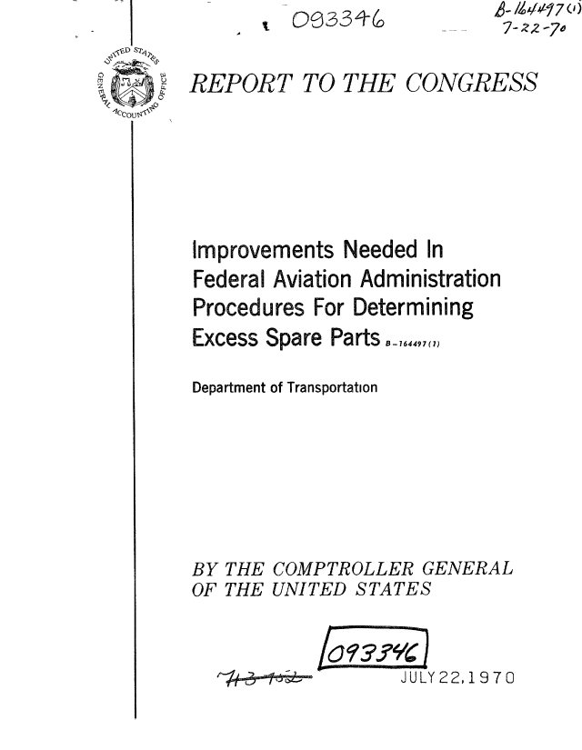 handle is hein.gao/gaobaaequ0001 and id is 1 raw text is: i 00331+6


A- IZ17 0)
7-2-70


Improvements Needed In
Federal Aviation Administration
Procedures For Determining
Excess Spare Parts -,.7,,1)

Department of Transportation






BY THE COMPTROLLER GENERAL


UNITED STATES


JULY 22, 1970


REPORT


TO THE CONGRESS


OF THE


