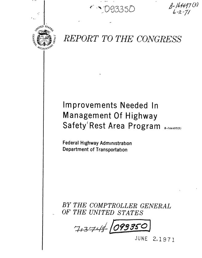 handle is hein.gao/gaobaaeqx0001 and id is 1 raw text is:        RO  0035D


REPORT TO THE


Improvements N


        .9- IRE7 S)



CONGRESS


eeded


In


Management Of Highway


Safety' Rest Area


Program


Federal Highway Administration
Department of Transportation


THE COMPTROLLER


THE UNITED STATES


GENERAL


JUNE 2,1971


,


~D S7~
  ~ U.,


B.164497(3)


BY
OF


