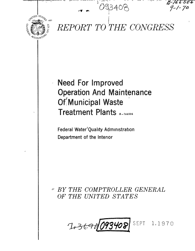 handle is hein.gao/gaobaaesp0001 and id is 1 raw text is: G~B4o~


REPORT


TO THE


CONGRESS


Need For Improved


Operation


And Maintenance


Of'Municipal Waste
Treatment Plants -766506

Federal Water'Quality Administration
Department of the Interior


THE
THE


COMPTROLLER GENERAL
UNITED STATES


~~i~3FoPT


1 11970


BY
OF


