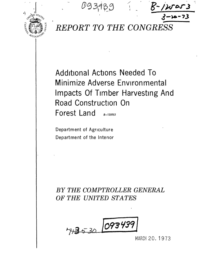 handle is hein.gao/gaobaaesu0001 and id is 1 raw text is: 

REPORT TO THE


CONGRESS


Additional Actions Needed To
Minimize Adverse Environmental
Impacts Of Timber Harvesting And
Road Construction On


Forest Land


B- 725053


Department of Agriculture
Department of the Interior





BY THE COMPTROLLER GENERAL
OF THE UNITED STATES


MARCH 20, 1973


